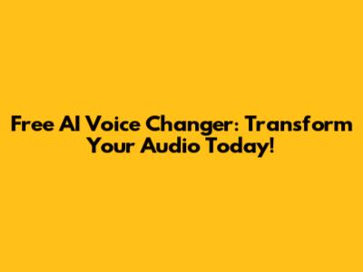 Free AI Voice Changer: Transform Your Audio Today!