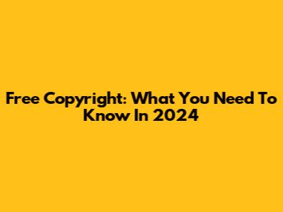 Free Copyright: What You Need To Know In 2024