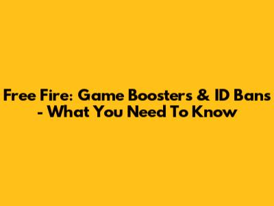 Free Fire: Game Boosters & ID Bans - What You Need To Know