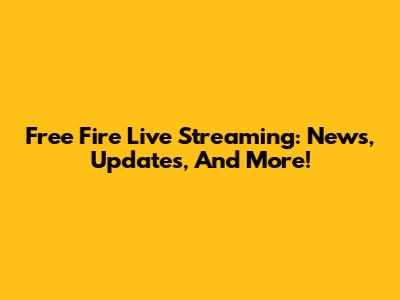 Free Fire Live Streaming: News, Updates, And More!