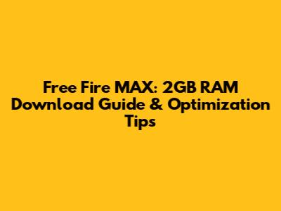 Free Fire MAX: 2GB RAM Download Guide & Optimization Tips