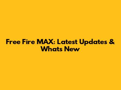 Free Fire MAX: Latest Updates & What's New