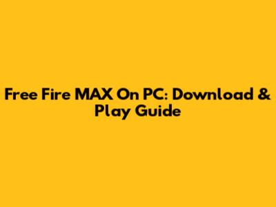 Free Fire MAX On PC: Download & Play Guide