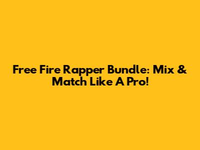 Free Fire Rapper Bundle: Mix & Match Like A Pro!
