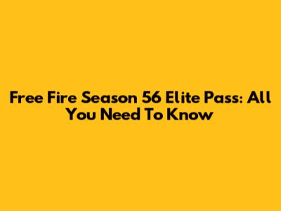 Free Fire Season 56 Elite Pass: All You Need To Know