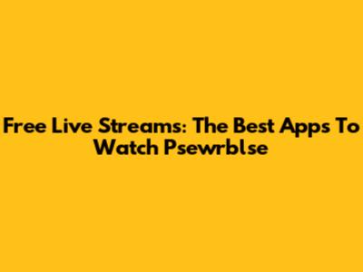 Free Live Streams: The Best Apps To Watch Psewrblse