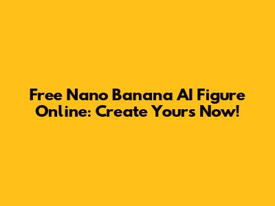 Free Nano Banana AI Figure Online: Create Yours Now!