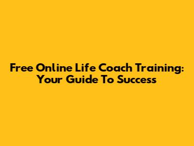 Free Online Life Coach Training: Your Guide To Success