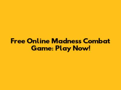 Free Online Madness Combat Game: Play Now!