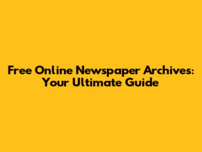 Free Online Newspaper Archives: Your Ultimate Guide