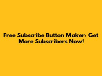 Free Subscribe Button Maker: Get More Subscribers Now!