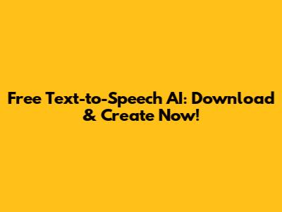 Free Text-to-Speech AI: Download & Create Now!