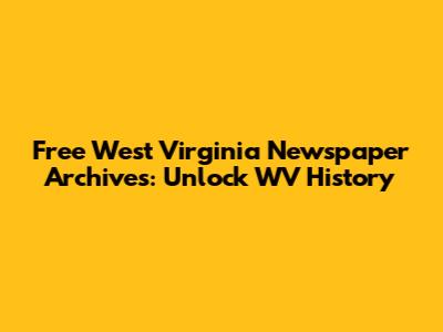 Free West Virginia Newspaper Archives: Unlock WV History