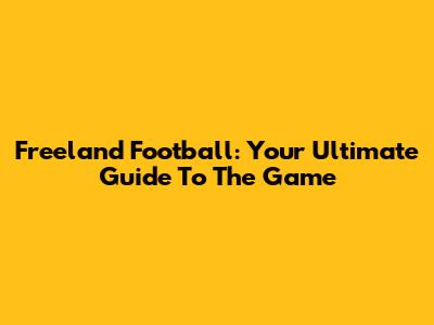 Freeland Football: Your Ultimate Guide To The Game