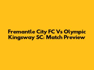 Fremantle City FC Vs Olympic Kingsway SC: Match Preview