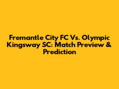 Fremantle City FC Vs. Olympic Kingsway SC: Match Preview & Prediction