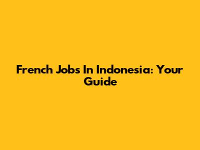 French Jobs In Indonesia: Your Guide
