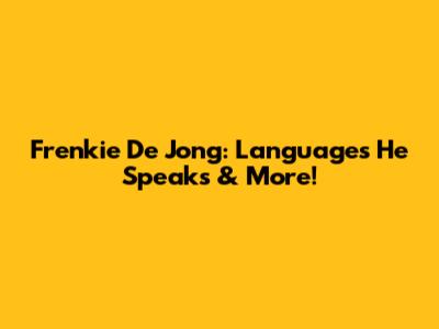 Frenkie De Jong: Languages He Speaks & More!