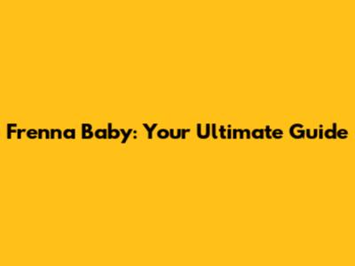Frenna Baby: Your Ultimate Guide