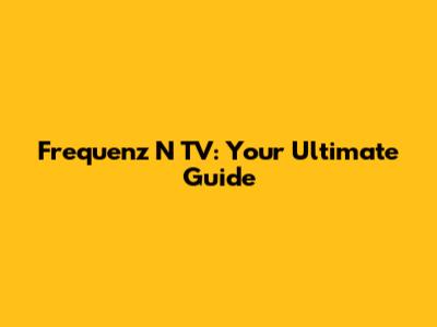 Frequenz N TV: Your Ultimate Guide