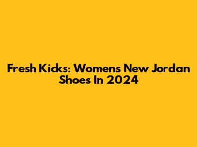 Fresh Kicks: Women's New Jordan Shoes In 2024