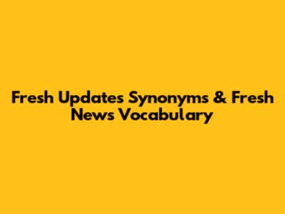 Fresh Updates Synonyms & Fresh News Vocabulary
