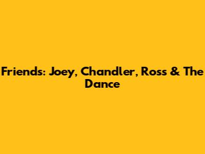 Friends: Joey, Chandler, Ross & The Dance