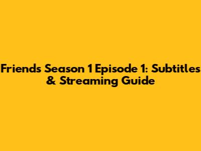 Friends Season 1 Episode 1: Subtitles & Streaming Guide
