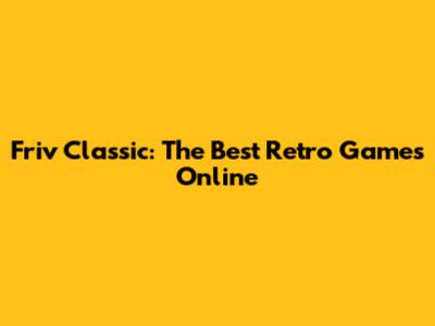 Friv Classic: The Best Retro Games Online