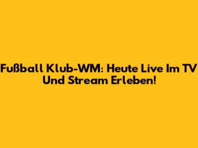 Fußball Klub-WM: Heute Live Im TV Und Stream Erleben!