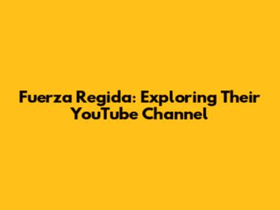 Fuerza Regida: Exploring Their YouTube Channel