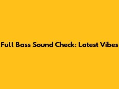 Full Bass Sound Check: Latest Vibes