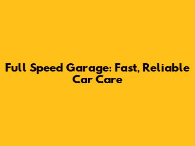 Full Speed Garage: Fast, Reliable Car Care