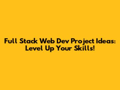 Full Stack Web Dev Project Ideas: Level Up Your Skills!