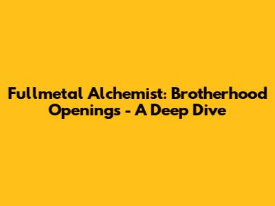 Fullmetal Alchemist: Brotherhood Openings - A Deep Dive