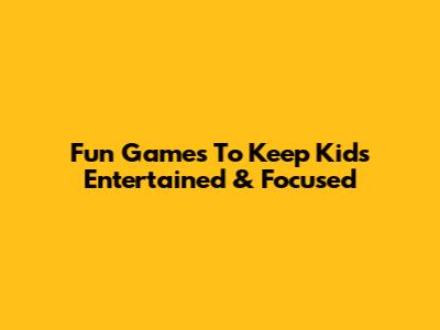 Fun Games To Keep Kids Entertained & Focused