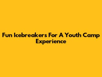 Fun Icebreakers For A Youth Camp Experience