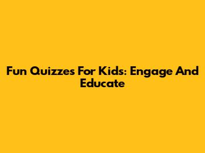 Fun Quizzes For Kids: Engage And Educate