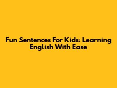 Fun Sentences For Kids: Learning English With Ease