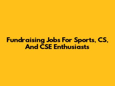 Fundraising Jobs For Sports, CS, And CSE Enthusiasts