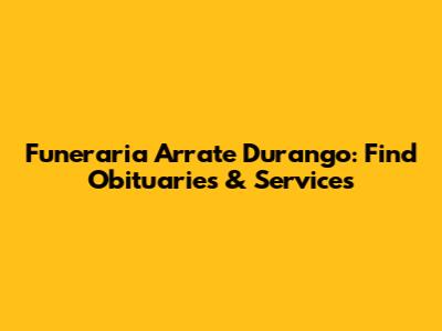 Funeraria Arrate Durango: Find Obituaries & Services