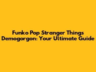 Funko Pop Stranger Things Demogorgon: Your Ultimate Guide