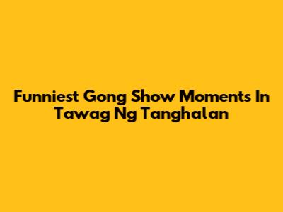 Funniest Gong Show Moments In Tawag Ng Tanghalan