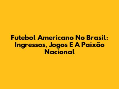 Futebol Americano No Brasil: Ingressos, Jogos E A Paixão Nacional