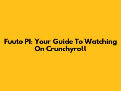 Fuuto PI: Your Guide To Watching On Crunchyroll
