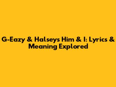 G-Eazy & Halsey's 'Him & I': Lyrics & Meaning Explored