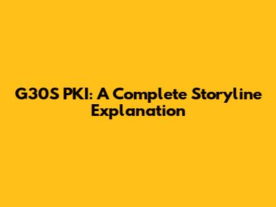 G30S PKI: A Complete Storyline Explanation