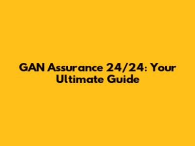 GAN Assurance 24/24: Your Ultimate Guide
