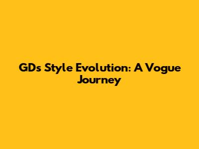 GD's Style Evolution: A Vogue Journey