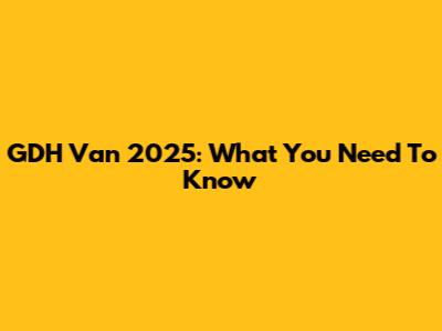 GDH Van 2025: What You Need To Know